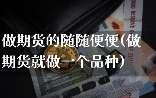 做期货的随随便便(做期货就做一个品种)_https://m.zghnxxa.com_原油直播_第1张