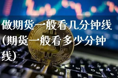 做期货一般看几分钟线(期货一般看多少分钟线)_黄金直播_第1张_诸葛期货直播室 做期货一般看几分钟线(期货一般看多少分钟线)_https://m.zghnxxa.com_黄金直播_第1张