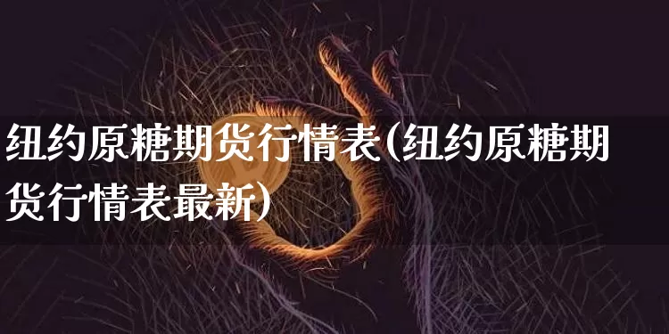 纽约原糖期货行情表(纽约原糖期货行情表最新)_https://m.zghnxxa.com_恒指期货_第1张