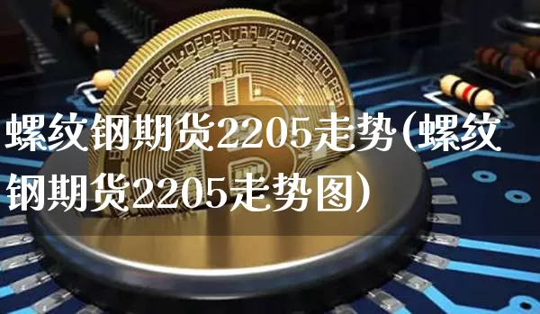 螺纹钢期货2205走势(螺纹钢期货2205走势图)_https://m.zghnxxa.com_纳指期货_第1张