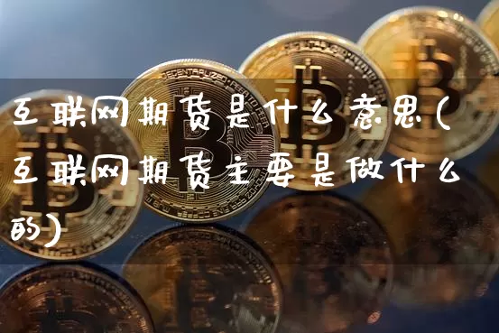 互联网期货是什么意思(互联网期货主要是做什么的)_https://m.zghnxxa.com_原油直播_第1张