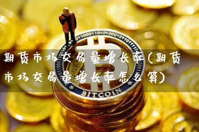 期货市场交易量增长率(期货市场交易量增长率怎么算)_https://m.zghnxxa.com_天然气期货_第1张