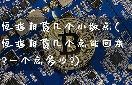 恒指期货几个小数点(恒指期货几个点能回本?一个点多少?)_https://m.zghnxxa.com_纳指期货_第1张