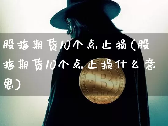 股指期货10个点止损(股指期货10个点止损什么意思)_https://m.zghnxxa.com_原油直播_第1张