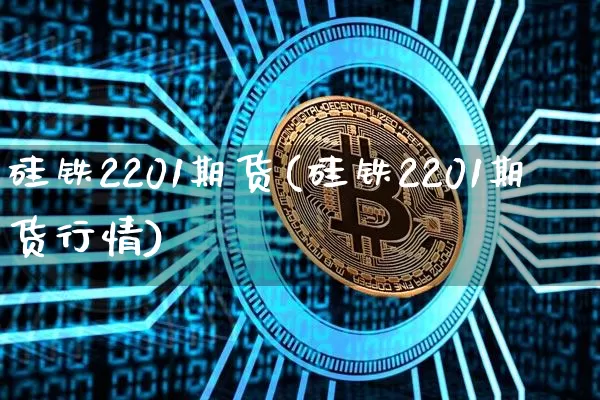 硅铁2201期货(硅铁2201期货行情)_天然气期货_第1张_诸葛期货直播室 硅铁2201期货(硅铁2201期货行情)_https://m.zghnxxa.com_天然气期货_第1张