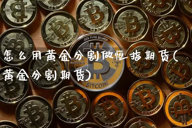 怎么用黄金分割做恒指期货(黄金分割期货)_https://m.zghnxxa.com_期货资讯_第1张