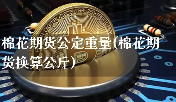 棉花期货公定重量(棉花期货换算公斤)_https://m.zghnxxa.com_纳指期货_第1张