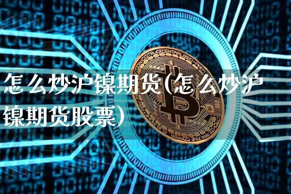 怎么炒沪镍期货(怎么炒沪镍期货股票)_股指期货_第1张_诸葛期货直播室 怎么炒沪镍期货(怎么炒沪镍期货股票)_https://m.zghnxxa.com_股指期货_第1张