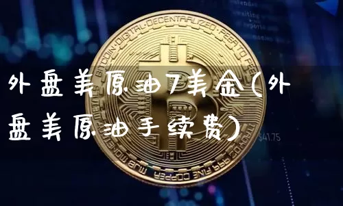 外盘美原油7美金(外盘美原油手续费)_https://m.zghnxxa.com_原油直播_第1张