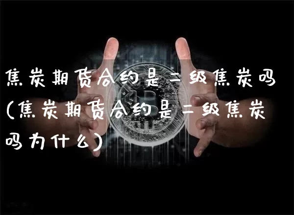 焦炭期货合约是二级焦炭吗(焦炭期货合约是二级焦炭吗为什么)_https://m.zghnxxa.com_恒指期货_第1张