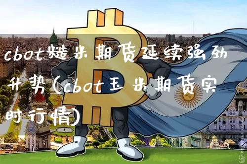 cbot糙米期货延续强劲升势(cbot玉米期货实时行情)_https://m.zghnxxa.com_黄金直播_第1张