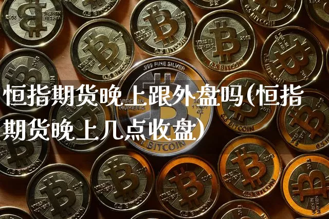恒指期货晚上跟外盘吗(恒指期货晚上几点收盘)_https://m.zghnxxa.com_天然气期货_第1张