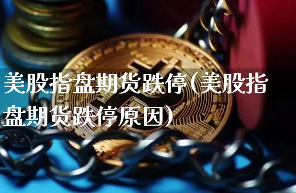 美股指盘期货跌停(美股指盘期货跌停原因)_黄金直播_第1张_诸葛期货直播室 美股指盘期货跌停(美股指盘期货跌停原因)_https://m.zghnxxa.com_黄金直播_第1张