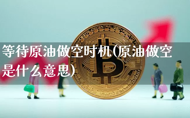 等待原油做空时机(原油做空是什么意思)_https://m.zghnxxa.com_天然气期货_第1张