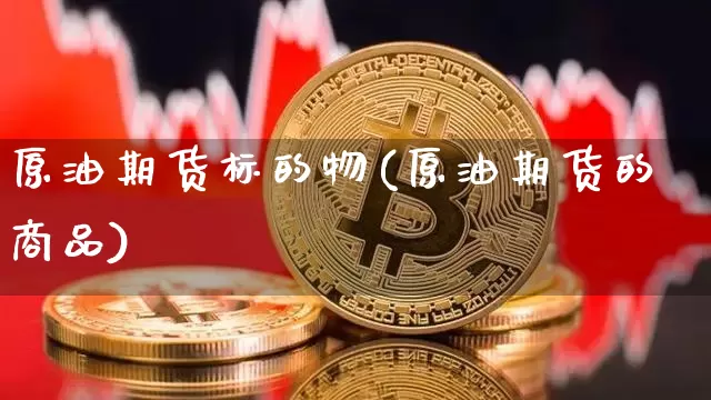 原油期货标的物(原油期货的商品)_https://m.zghnxxa.com_纳指期货_第1张