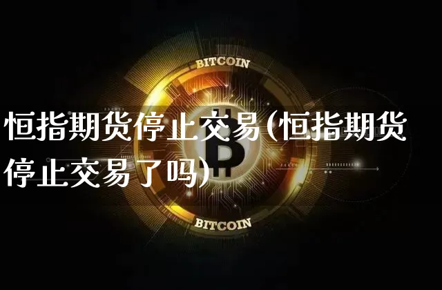 恒指期货停止交易(恒指期货停止交易了吗)_https://m.zghnxxa.com_期货资讯_第1张
