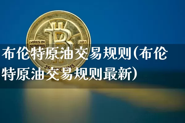 布伦特原油交易规则(布伦特原油交易规则最新)_https://m.zghnxxa.com_期货资讯_第1张