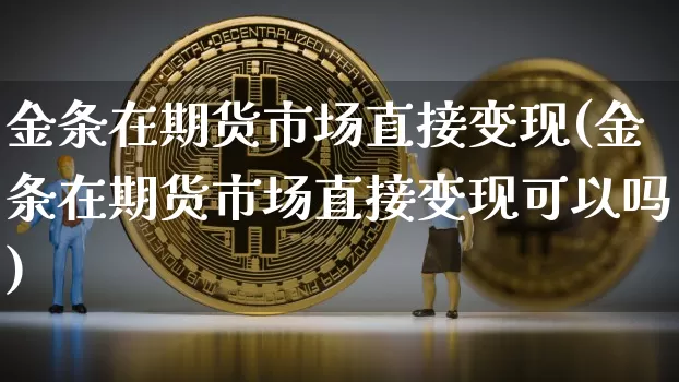 金条在期货市场直接变现(金条在期货市场直接变现可以吗)_https://m.zghnxxa.com_股指期货_第1张