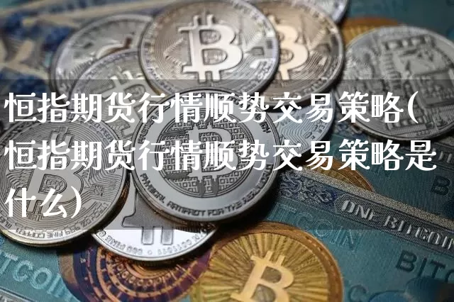 恒指期货行情顺势交易策略(恒指期货行情顺势交易策略是什么)_原油直播_第1张_诸葛期货直播室 恒指期货行情顺势交易策略(恒指期货行情顺势交易策略是什么)_https://m.zghnxxa.com_原油直播_第1张