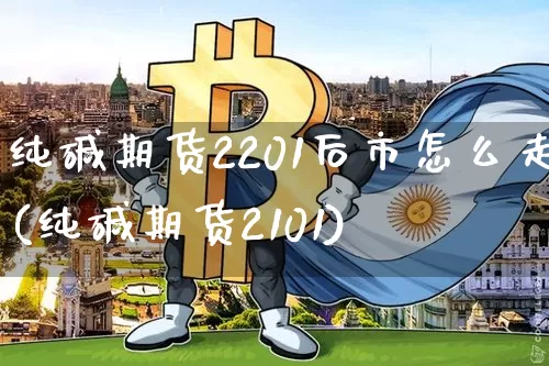 纯碱期货2201后市怎么走(纯碱期货2101)_https://m.zghnxxa.com_股指期货_第1张