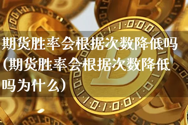 期货胜率会根据次数降低吗(期货胜率会根据次数降低吗为什么)_https://m.zghnxxa.com_股指期货_第1张