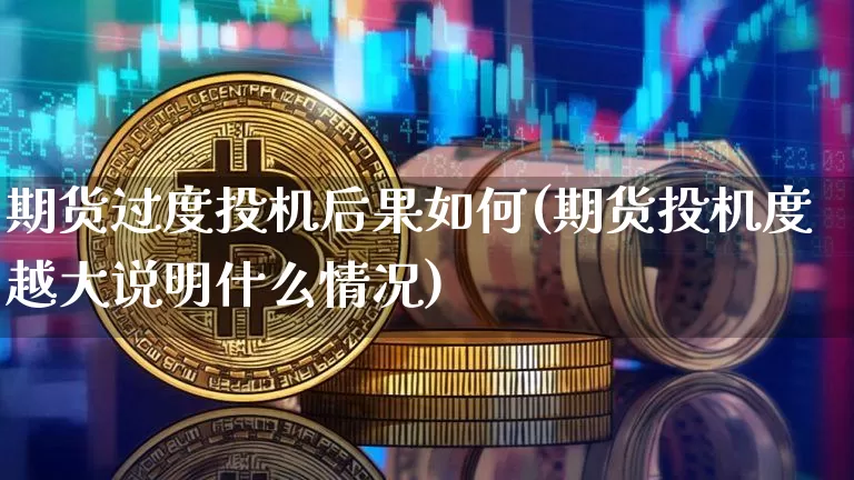 期货过度投机后果如何(期货投机度越大说明什么情况)_https://m.zghnxxa.com_恒指期货_第1张
