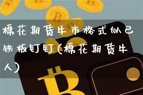 棉花期货牛市格式似已铁板钉钉(棉花期货牛人)_https://m.zghnxxa.com_股指期货_第1张