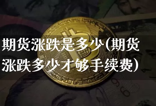 期货涨跌是多少(期货涨跌多少才够手续费)_https://m.zghnxxa.com_纳指期货_第1张