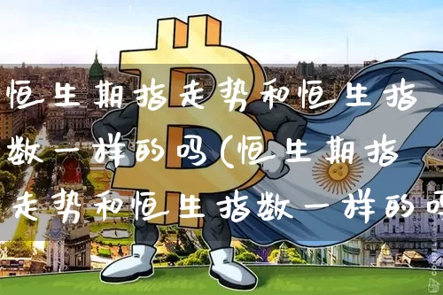 恒生期指走势和恒生指数一样的吗(恒生期指走势和恒生指数一样的吗为什么)_https://m.zghnxxa.com_纳指期货_第1张