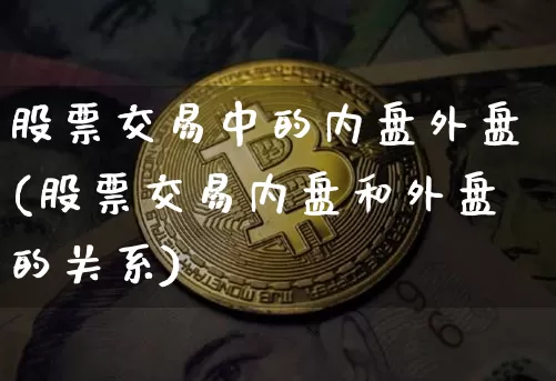 股票交易中的内盘外盘(股票交易内盘和外盘的关系)_https://m.zghnxxa.com_期货资讯_第1张