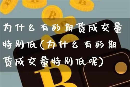 为什么有的期货成交量特别低(为什么有的期货成交量特别低呢)_https://m.zghnxxa.com_纳指期货_第1张