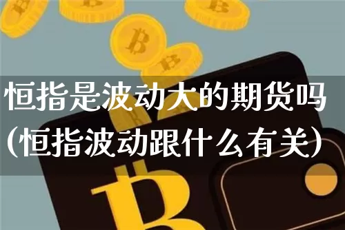 恒指是波动大的期货吗(恒指波动跟什么有关)_https://m.zghnxxa.com_原油直播_第1张