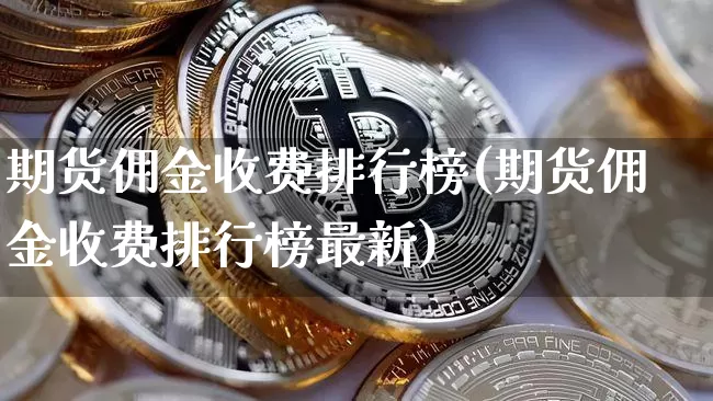 期货佣金收费排行榜(期货佣金收费排行榜最新)_https://m.zghnxxa.com_原油直播_第1张