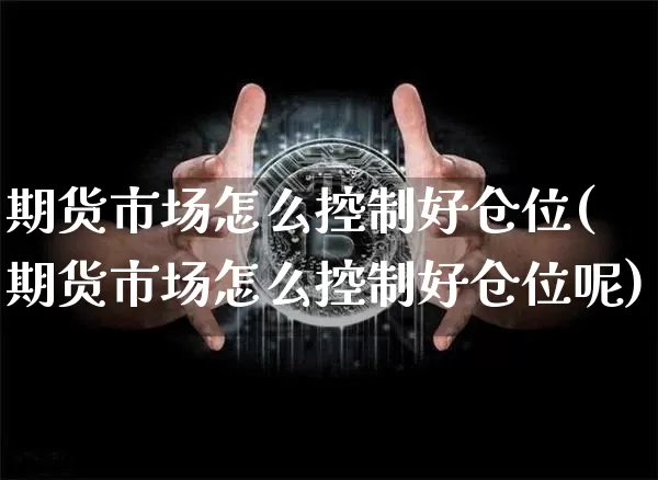 期货市场怎么控制好仓位(期货市场怎么控制好仓位呢)_https://m.zghnxxa.com_黄金直播_第1张