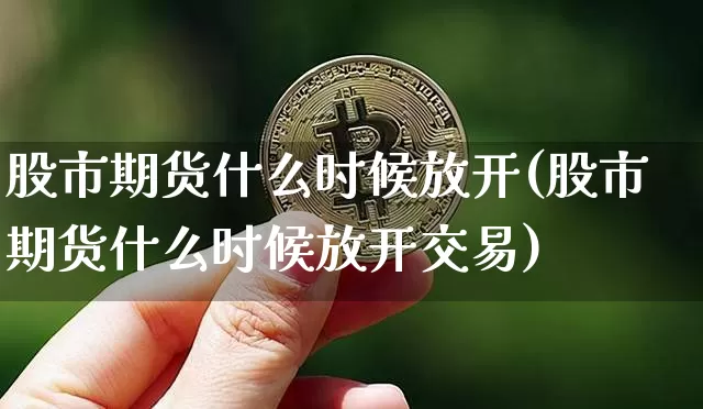 股市期货什么时候放开(股市期货什么时候放开交易)_https://m.zghnxxa.com_股指期货_第1张