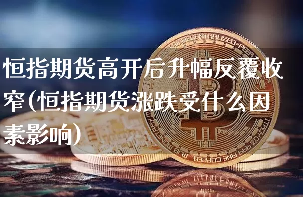 恒指期货高开后升幅反覆收窄(恒指期货涨跌受什么因素影响)_https://m.zghnxxa.com_恒指期货_第1张