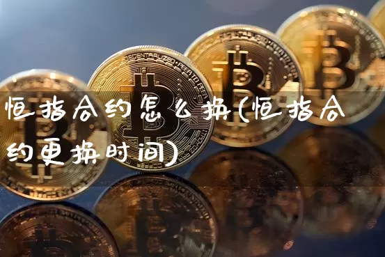 恒指合约怎么换(恒指合约更换时间)_黄金直播_第1张_诸葛期货直播室 恒指合约怎么换(恒指合约更换时间)_https://m.zghnxxa.com_黄金直播_第1张