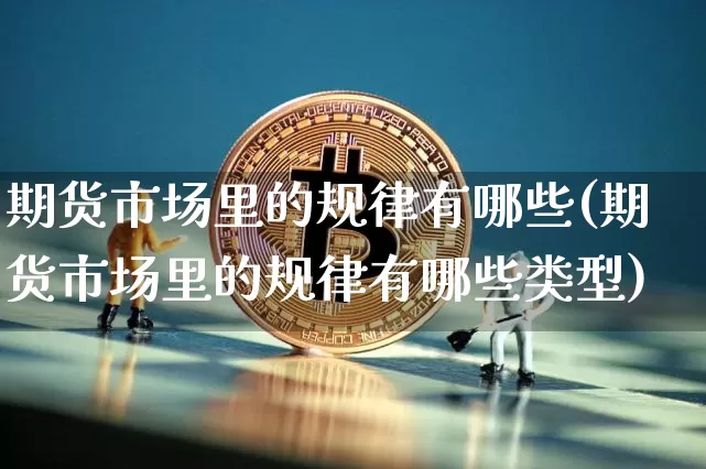 期货市场里的规律有哪些(期货市场里的规律有哪些类型)_https://m.zghnxxa.com_黄金直播_第1张