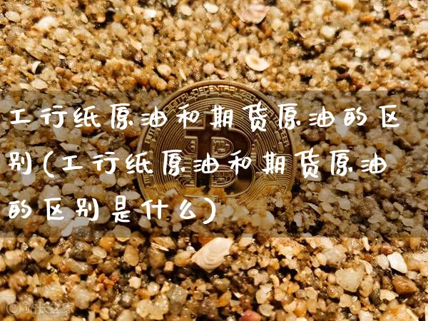 工行纸原油和期货原油的区别(工行纸原油和期货原油的区别是什么)_原油直播_第1张_诸葛期货直播室 工行纸原油和期货原油的区别(工行纸原油和期货原油的区别是什么)_https://m.zghnxxa.com_原油直播_第1张