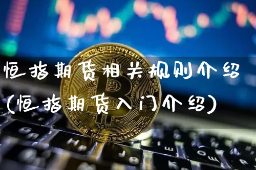 恒指期货相关规则介绍(恒指期货入门介绍)_股指期货_第1张_诸葛期货直播室 恒指期货相关规则介绍(恒指期货入门介绍)_https://m.zghnxxa.com_股指期货_第1张