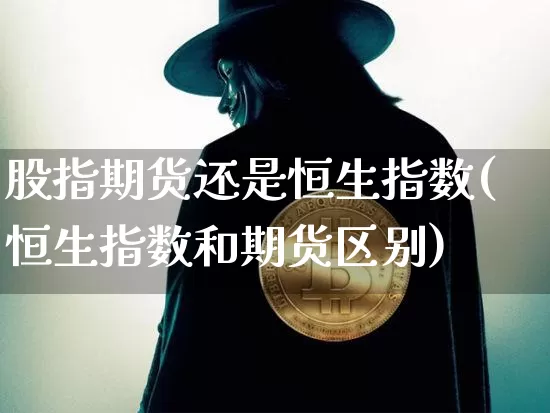 股指期货还是恒生指数(恒生指数和期货区别)_恒指期货_第1张_诸葛期货直播室 股指期货还是恒生指数(恒生指数和期货区别)_https://m.zghnxxa.com_恒指期货_第1张