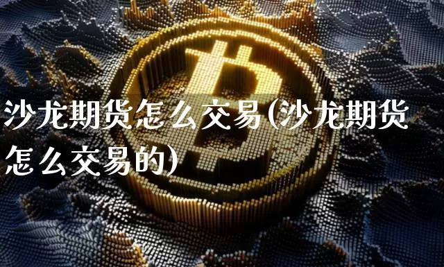 沙龙期货怎么交易(沙龙期货怎么交易的)_https://m.zghnxxa.com_黄金直播_第1张