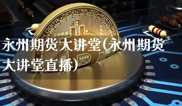 永州期货大讲堂(永州期货大讲堂直播)_https://m.zghnxxa.com_期货资讯_第1张