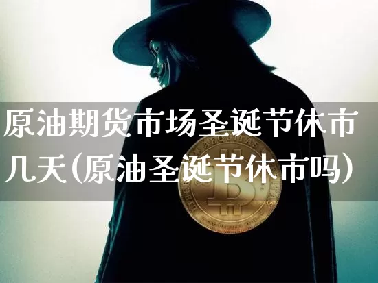 原油期货市场圣诞节休市几天(原油圣诞节休市吗)_https://m.zghnxxa.com_纳指期货_第1张