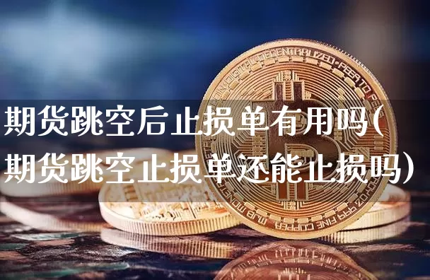 期货跳空后止损单有用吗(期货跳空止损单还能止损吗)_https://m.zghnxxa.com_期货资讯_第1张