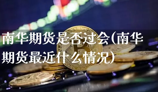 南华期货是否过会(南华期货最近什么情况)_https://m.zghnxxa.com_天然气期货_第1张