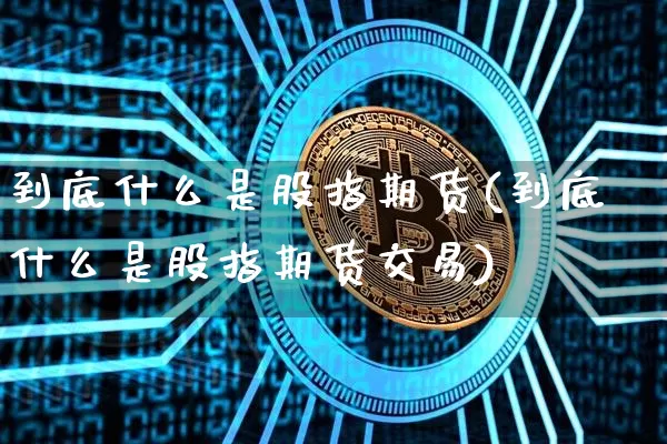 到底什么是股指期货(到底什么是股指期货交易)_https://m.zghnxxa.com_期货资讯_第1张