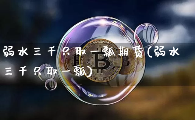 弱水三千只取一瓢期货(弱水三千只取一瓢)_https://m.zghnxxa.com_天然气期货_第1张