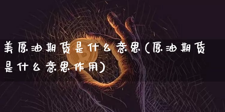 美原油期货是什么意思(原油期货是什么意思作用)_https://m.zghnxxa.com_天然气期货_第1张