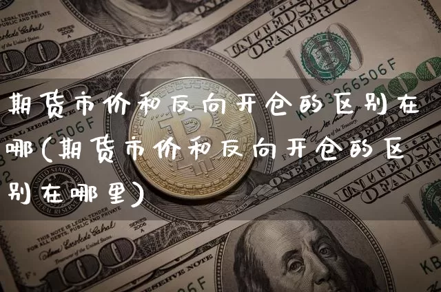 期货市价和反向开仓的区别在哪(期货市价和反向开仓的区别在哪里)_https://m.zghnxxa.com_恒指期货_第1张